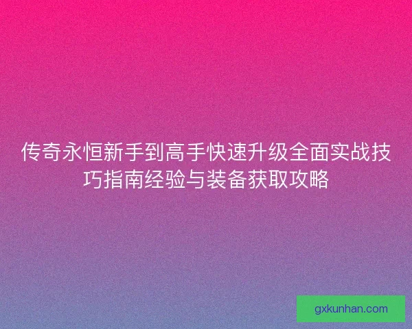 传奇永恒新手到高手快速升级全面实战技巧指南经验与装备获取攻略